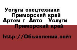 Услуги спецтехники!!! - Приморский край, Артем г. Авто » Услуги   . Приморский край